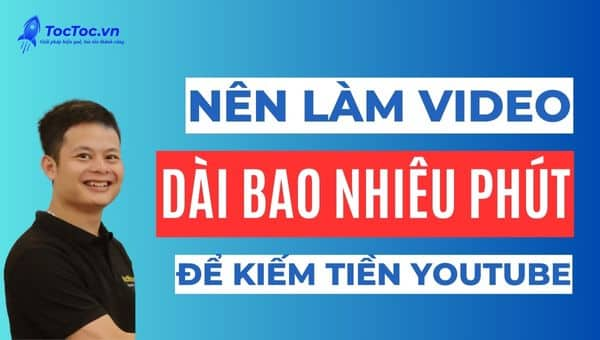 Nên làm video Youtube dài bao nhiêu phút để dễ kiếm tiền