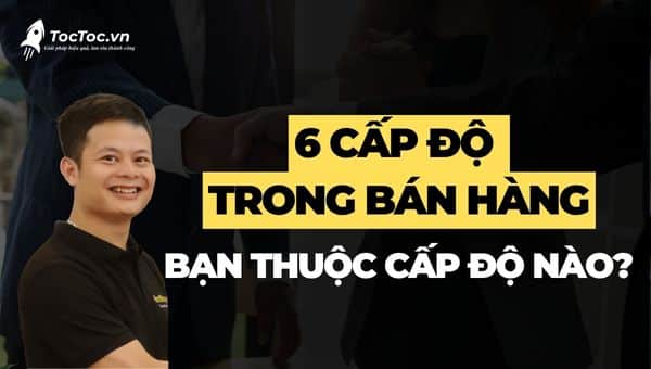 6 Cấp độ bán hàng từ gà mờ tới siêu sát thủ