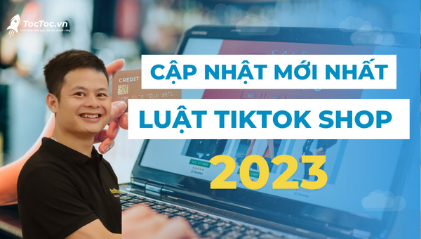 Cập nhật luật tiktok shop mới nhất 2023