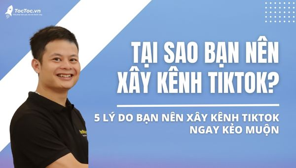 5 lý do bạn nên xây kênh tiktok ngay kẻo muộn