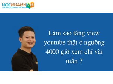 Làm sao tăng view youtube thật ở ngưỡng 4000 giờ xem chỉ vài tuần ?