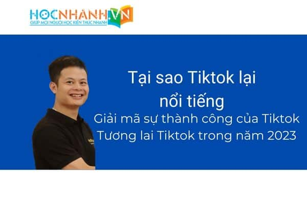 Tại sao Tiktok lại nổi tiếng? Giải mã sự thành công của Tiktok. Tương lai của Tiktok trong năm 2023