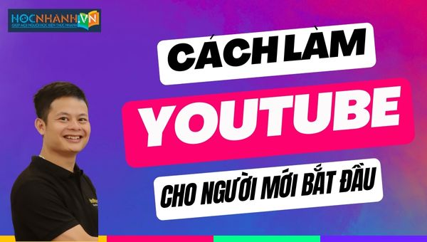 Cách làm youtube cho người mới bắt đầu từng bước chi tiết