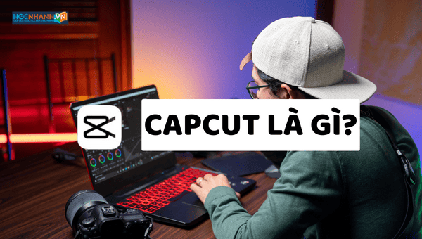 Phần Mềm Chỉnh Sửa Video CapCut là gì? 5 Lý Do Dùng CapCut Để Tạo Video Triệu View